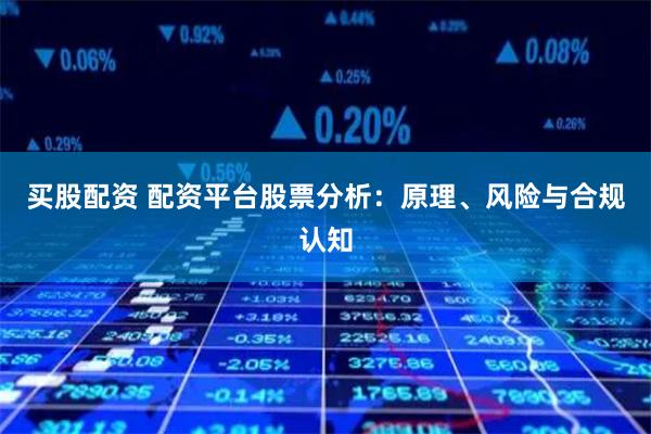 买股配资 配资平台股票分析：原理、风险与合规认知